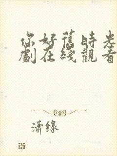 你好旧时光电视剧在线观看免费观看