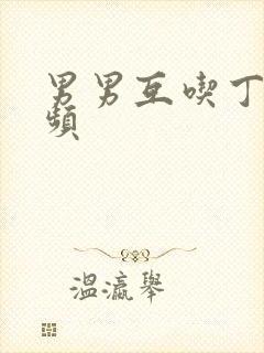 男男互吃丁丁视频