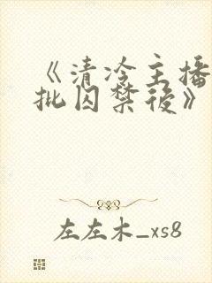 《清冷主播被疯批囚禁后》