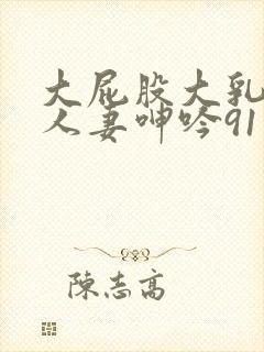 大屁股大乳丰满人妻呻吟91