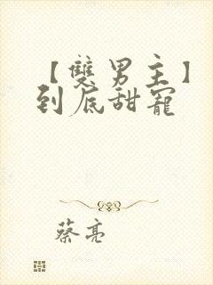 【双男主】一更到底甜宠