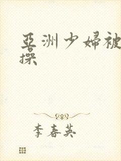 亚洲少妇被黑人操