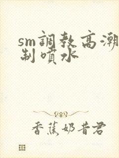 sm调教高潮强制喷水