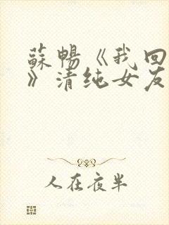 苏畅《我回来了》清纯女友