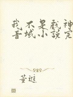 我不是戏神三九音域小说完全版