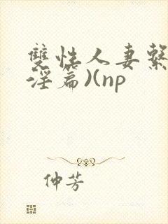 双性人妻系列(淫篇)(np