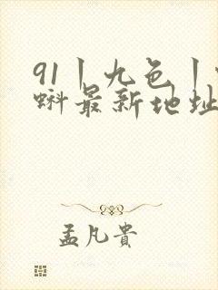 91丨九色丨蝌蚪最新地址