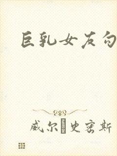 巨乳女友勾引我