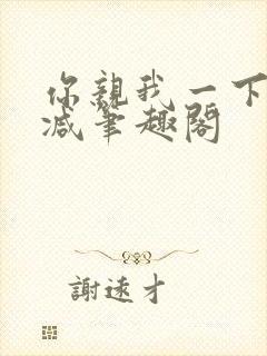 你亲我一下无删减笔趣阁