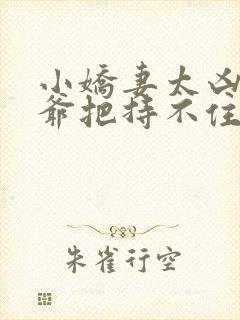 小娇妻太凶,陆爷把持不住了 短剧封面