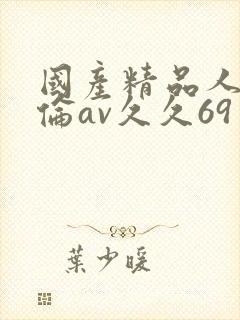 国产精品人妻人伦av久久69