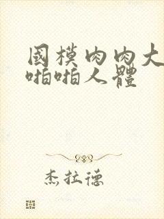 国模肉肉大尺度啪啪人体