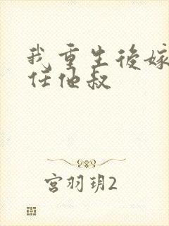 我重生后嫁给前任他叔