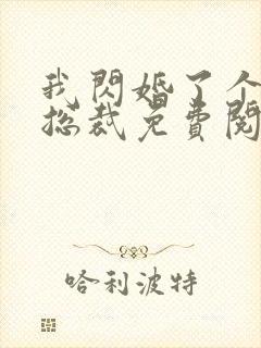 我闪婚了个亿万总裁免费阅读