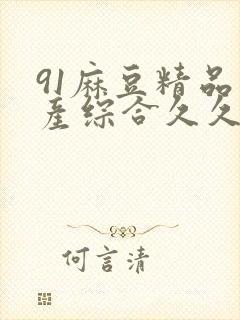 91麻豆精品国产综合久久久_亚洲综合久