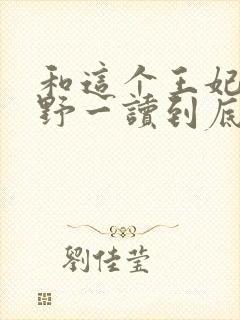 和这个王妃路子野一读到底