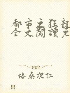 都市之狂龙战神全文阅读免费