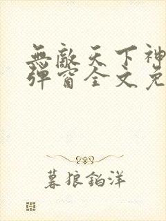 无敌天下神见无弹窗全文免费阅读