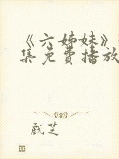 《六姊妹》38集免费播放