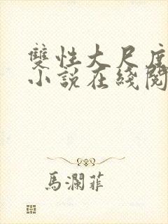 双性大尺度情欲小说在线阅读