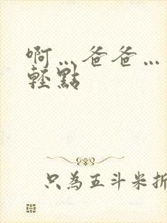 啊…爸爸…你日轻点