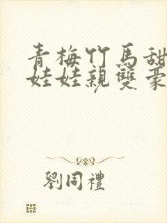 青梅竹马甜宠文娃娃亲双豪门