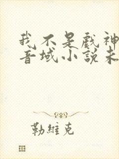 我不是戏神三九音域小说未删版全文