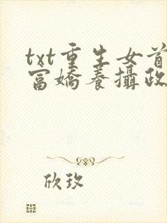 txt重生女首富娇养摄政王下载