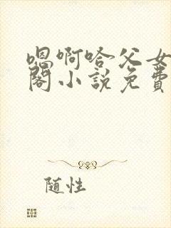 嗯啊哈父女笔趣阁小说免费封面