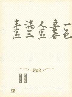 丰满人妻一区二区三区春色