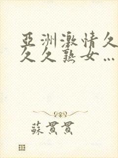 亚洲激情久久久久久熟女……