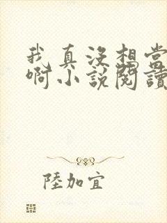 我真没想当皇帝啊小说阅读全文