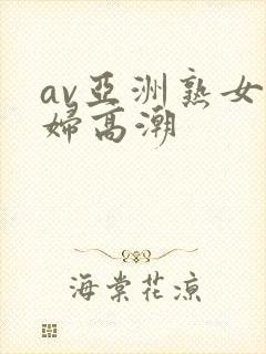 av亚洲熟女少妇高潮