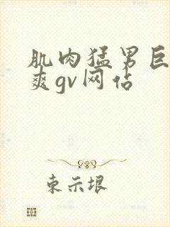 肌肉猛男巨大粗爽gv网站