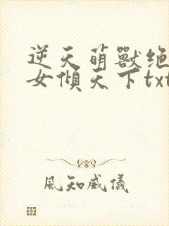 逆天萌兽绝世妖女倾天下txt下载