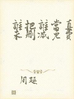 谁把谁当真小说未删减免费全文