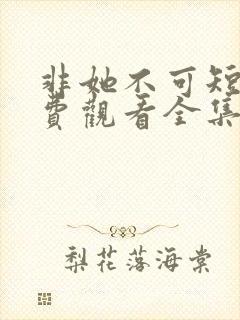 非她不可短剧免费观看全集高清版