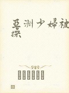 亚洲少妇被黑人操