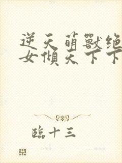 逆天萌兽绝世妖女倾天下下载