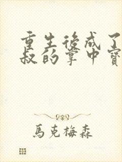 重生后成了九皇叔的掌中宝小说