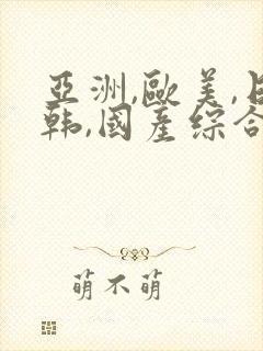 亚洲,欧美,日韩,国产综合