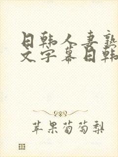 日韩人妻熟女中文字幕日韩人妻熟女