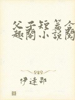 父子短篇合集笔趣阁小说阅读