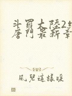 斗罗大陆2绝世唐门最新章节笔趣阁