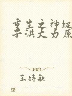 重生之神级败家子洪大力原版小说