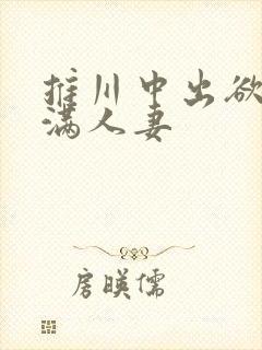 推川中出欲求不满人妻