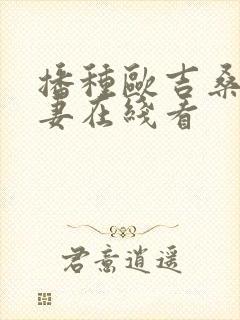 播种欧吉桑与人妻在线看