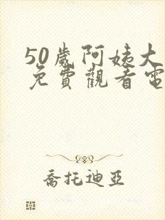 50岁阿姨大人免费观看电视剧全集