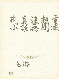 我真没想重生啊小说无删减正版在线阅读