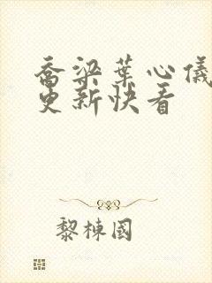 乔梁叶心仪超前更新快看